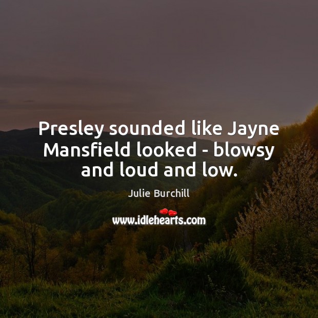 Presley sounded like Jayne Mansfield looked – blowsy and loud and low. Image