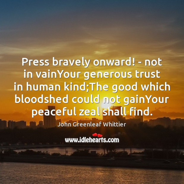 Press bravely onward! – not in vainYour generous trust in human kind; John Greenleaf Whittier Picture Quote