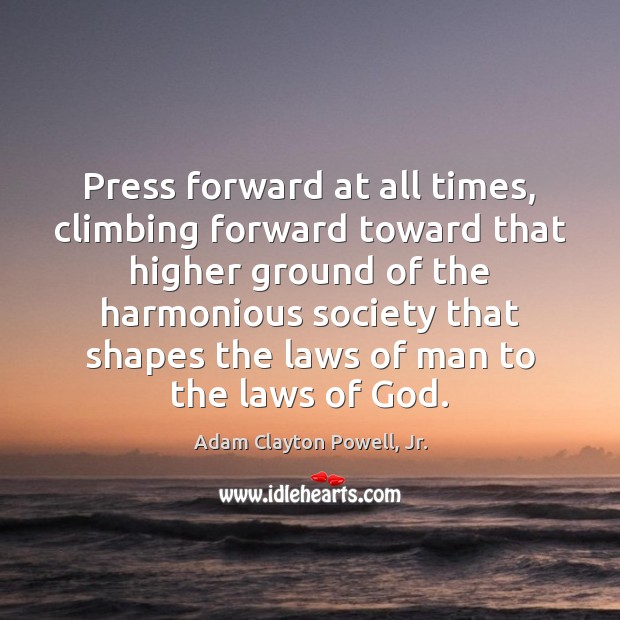 Press forward at all times, climbing forward toward that higher ground of Image