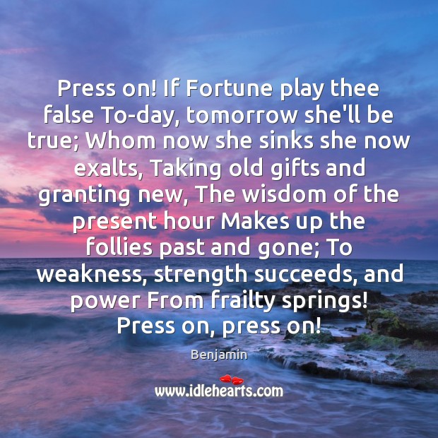 Press on! If Fortune play thee false To-day, tomorrow she’ll be true; Wisdom Quotes Image