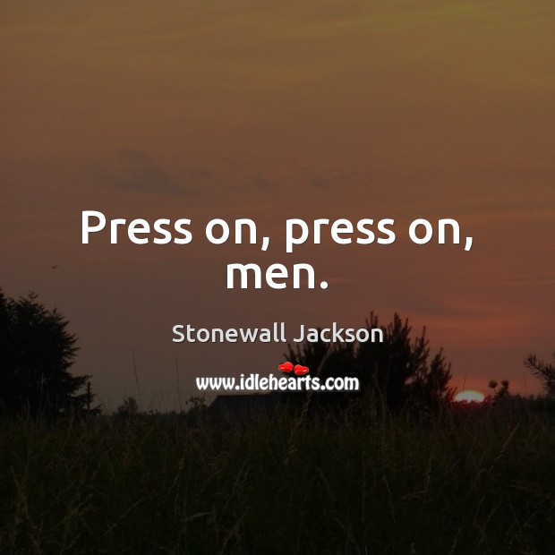 Press on, press on, men. Stonewall Jackson Picture Quote