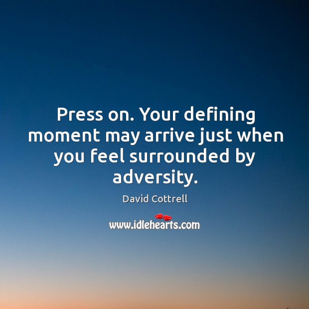Press on. Your defining moment may arrive just when you feel surrounded by adversity. David Cottrell Picture Quote