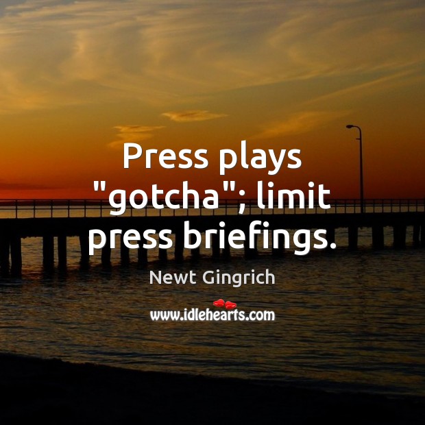 Press plays “gotcha”; limit press briefings. Newt Gingrich Picture Quote