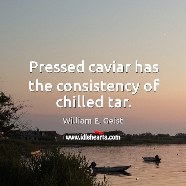Pressed caviar has the consistency of chilled tar. William E. Geist Picture Quote