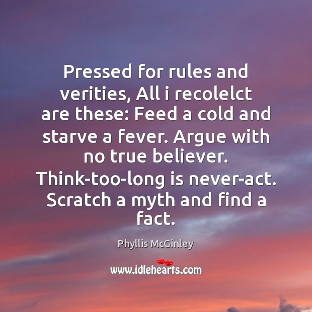 Pressed for rules and verities, All i recolelct are these: Feed a Phyllis McGinley Picture Quote