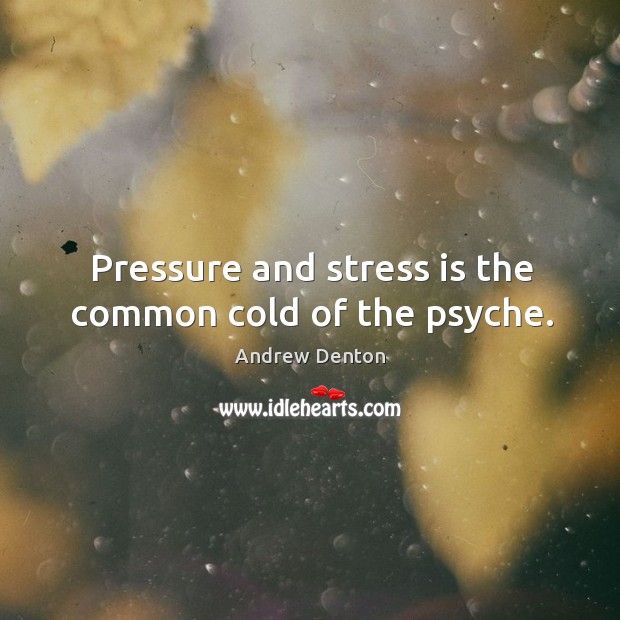 Pressure and stress is the common cold of the psyche. Image