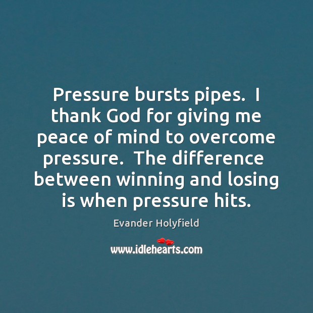 Pressure bursts pipes.  I thank God for giving me peace of mind Evander Holyfield Picture Quote