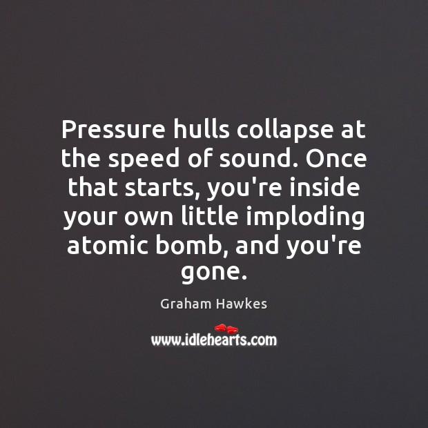 Pressure hulls collapse at the speed of sound. Once that starts, you’re Graham Hawkes Picture Quote