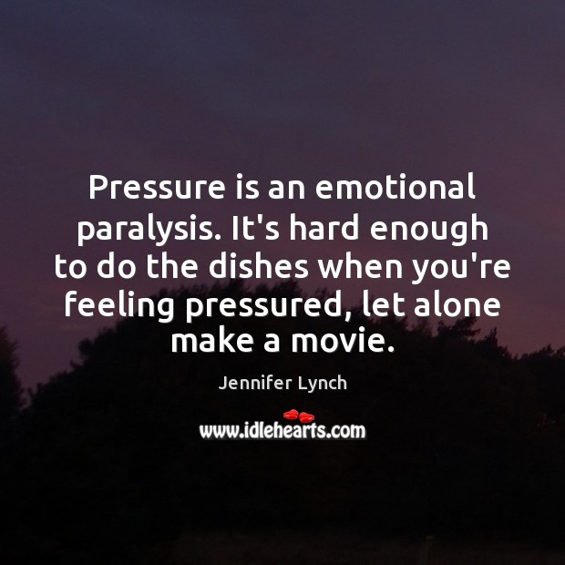 Pressure is an emotional paralysis. It’s hard enough to do the dishes Jennifer Lynch Picture Quote