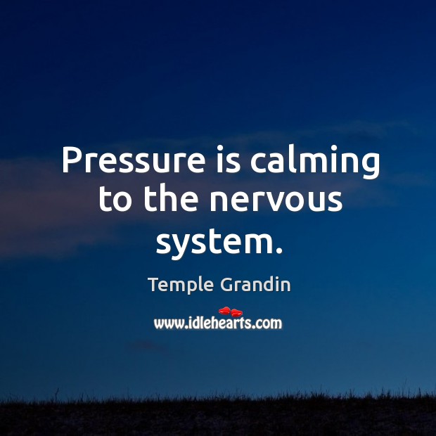 Pressure is calming to the nervous system. Temple Grandin Picture Quote