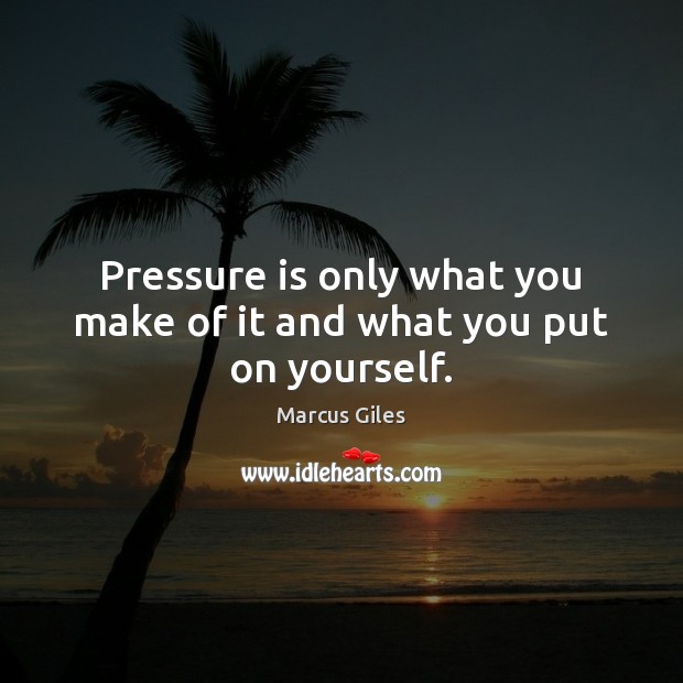 Pressure is only what you make of it and what you put on yourself. Marcus Giles Picture Quote