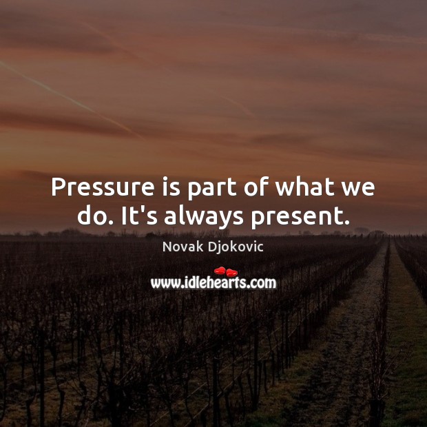 Pressure is part of what we do. It’s always present. Novak Djokovic Picture Quote