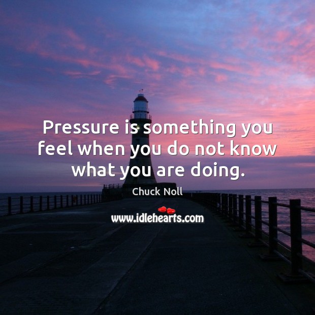 Pressure is something you feel when you do not know what you are doing. Chuck Noll Picture Quote