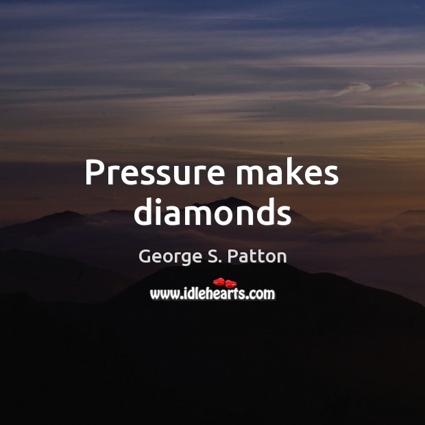 Pressure makes diamonds George S. Patton Picture Quote