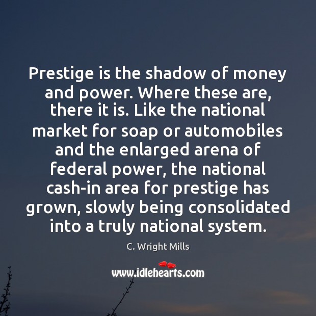 Prestige is the shadow of money and power. Where these are, there Image