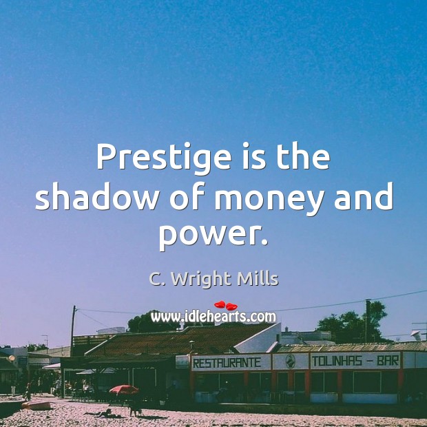 Prestige is the shadow of money and power. C. Wright Mills Picture Quote