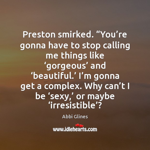 Preston smirked. “You’re gonna have to stop calling me things like ‘ Abbi Glines Picture Quote
