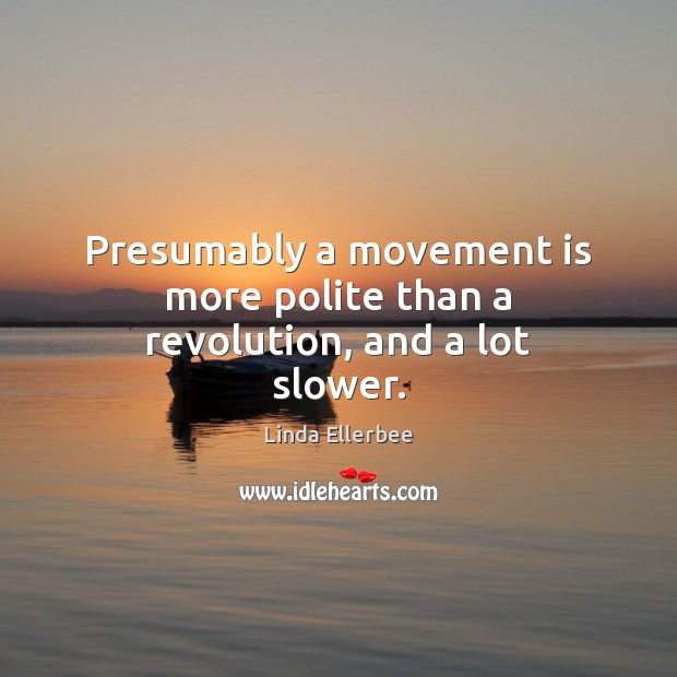 Presumably a movement is more polite than a revolution, and a lot slower. Linda Ellerbee Picture Quote