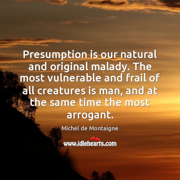 Presumption is our natural and original malady. The most vulnerable and frail Image