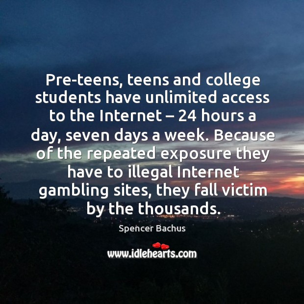Pre-teens, teens and college students have unlimited access to the internet – 24 hours a day Spencer Bachus Picture Quote