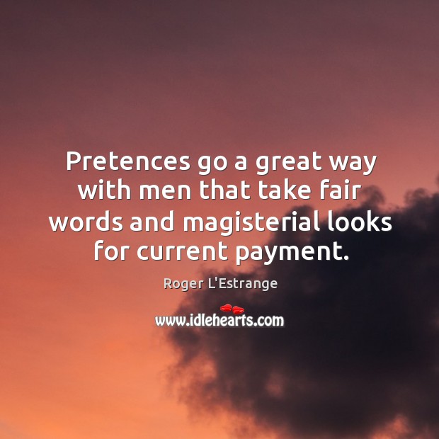 Pretences go a great way with men that take fair words and Roger L’Estrange Picture Quote