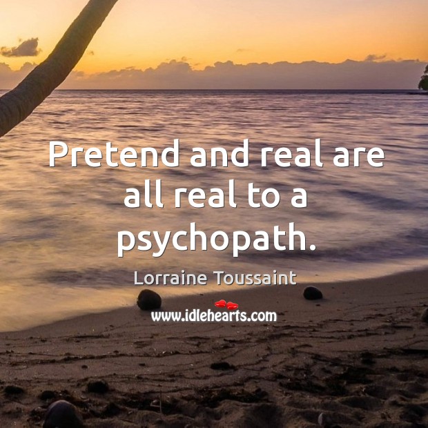 Pretend and real are all real to a psychopath. Lorraine Toussaint Picture Quote
