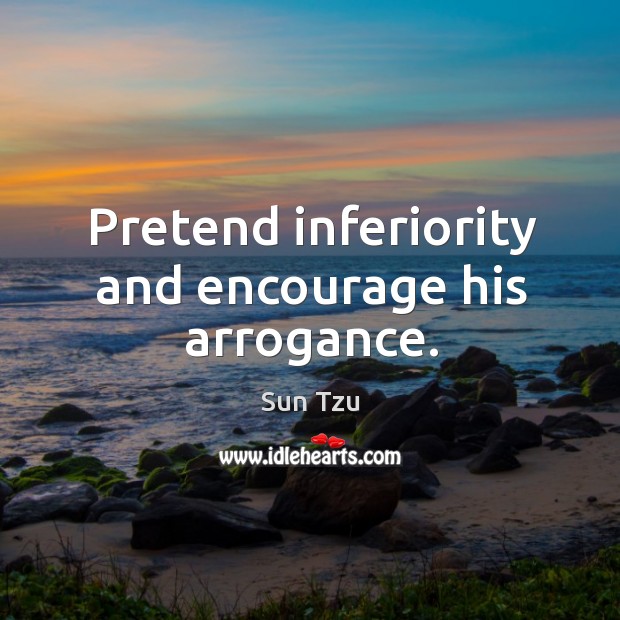 Pretend inferiority and encourage his arrogance. Sun Tzu Picture Quote