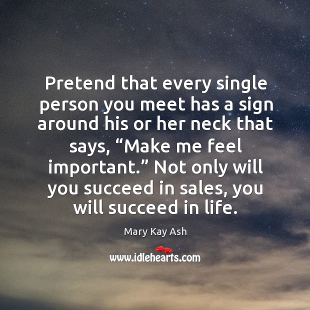 Pretend that every single person you meet has a sign around his or her neck that says Mary Kay Ash Picture Quote