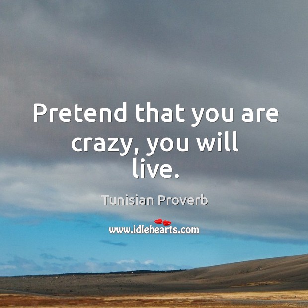 Pretend that you are crazy, you will live. Tunisian Proverbs Image