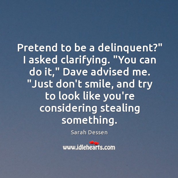Pretend to be a delinquent?” I asked clarifying. “You can do it,” Sarah Dessen Picture Quote