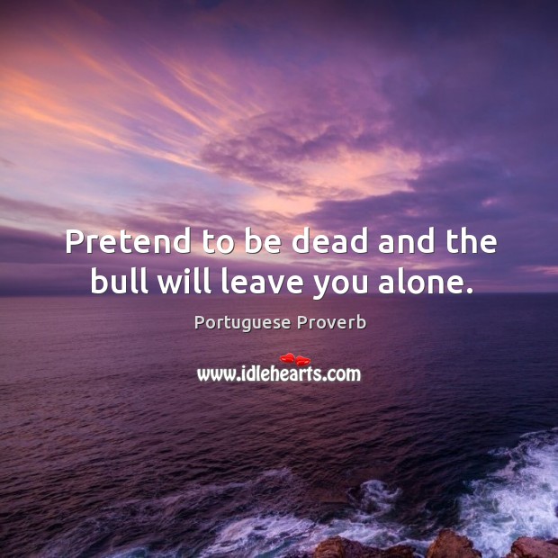 Pretend to be dead and the bull will leave you alone. Portuguese Proverbs Image