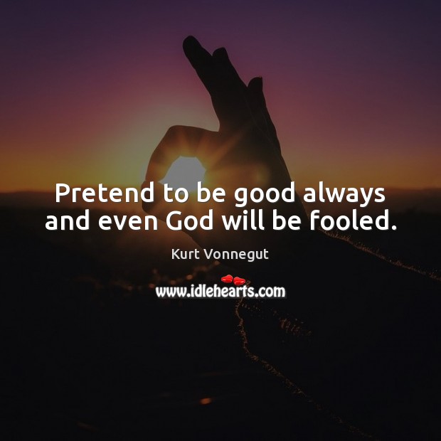 Pretend to be good always and even God will be fooled. Kurt Vonnegut Picture Quote