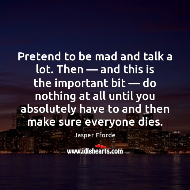 Pretend to be mad and talk a lot. Then — and this is Jasper Fforde Picture Quote