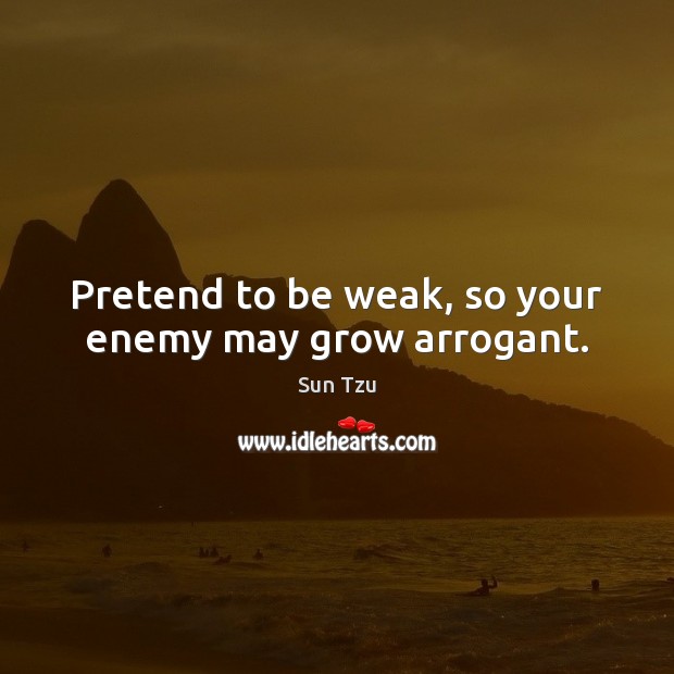 Pretend to be weak, so your enemy may grow arrogant. Sun Tzu Picture Quote