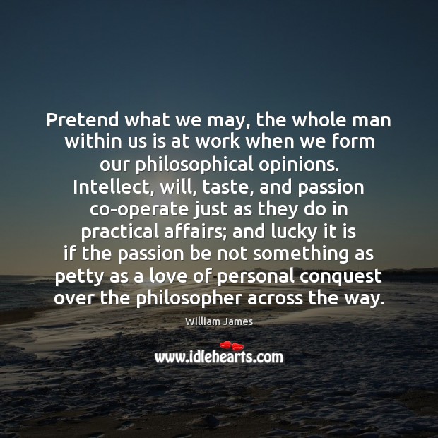 Pretend what we may, the whole man within us is at work Image