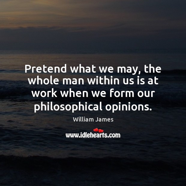 Pretend what we may, the whole man within us is at work William James Picture Quote