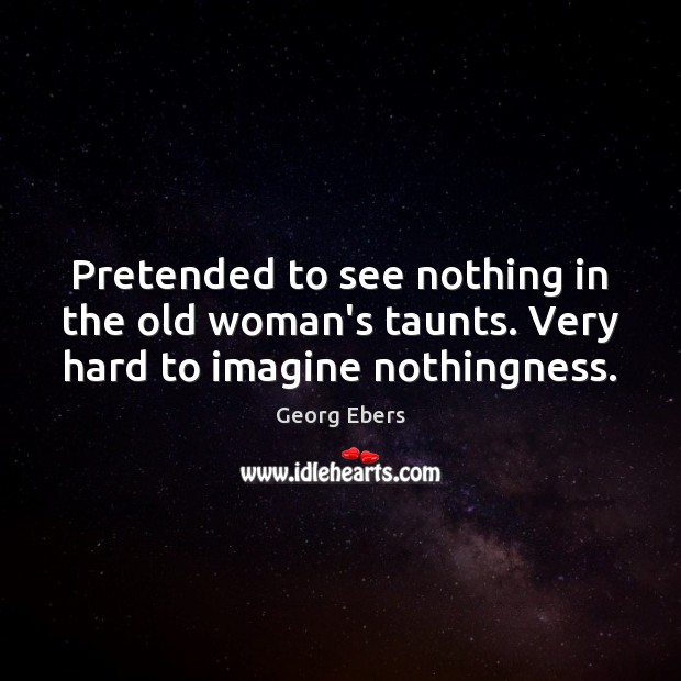 Pretended to see nothing in the old woman’s taunts. Very hard to imagine nothingness. Georg Ebers Picture Quote
