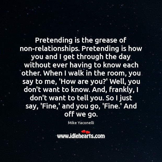 Pretending is the grease of non-relationships. Pretending is how you and I Mike Yaconelli Picture Quote