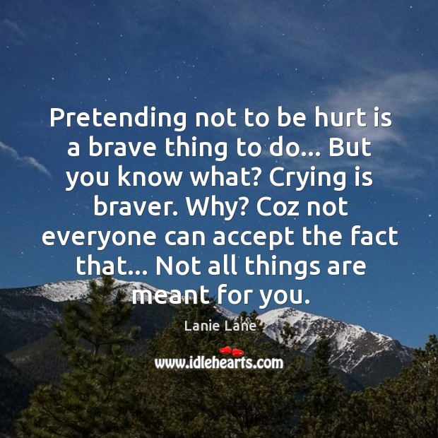 Pretending not to be hurt is a brave thing to do… But Lanie Lane Picture Quote