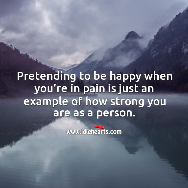 Pretending to be happy when you’re in pain is just an example of how strong you are as a person. Pain Quotes Image
