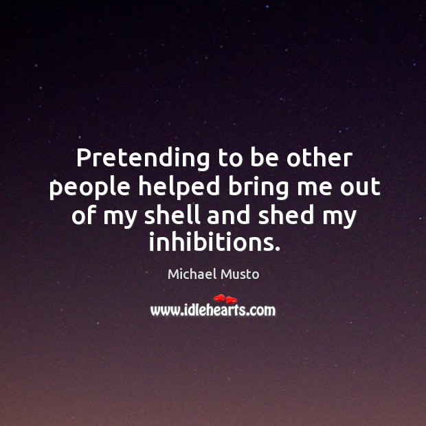 Pretending to be other people helped bring me out of my shell and shed my inhibitions. Michael Musto Picture Quote