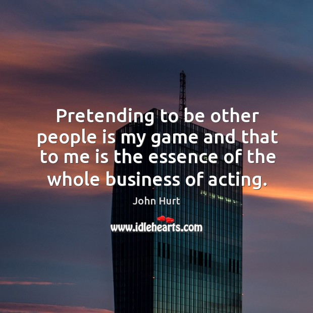 Pretending to be other people is my game and that to me is the essence of the whole business of acting. Image