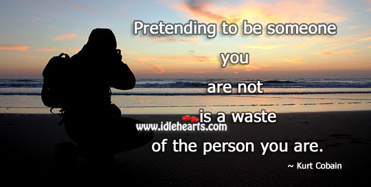 Pretending to be someone is waste. Kurt Cobain Picture Quote