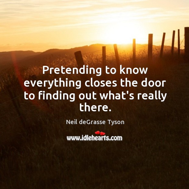 Pretending to know everything closes the door to finding out what’s really there. Image