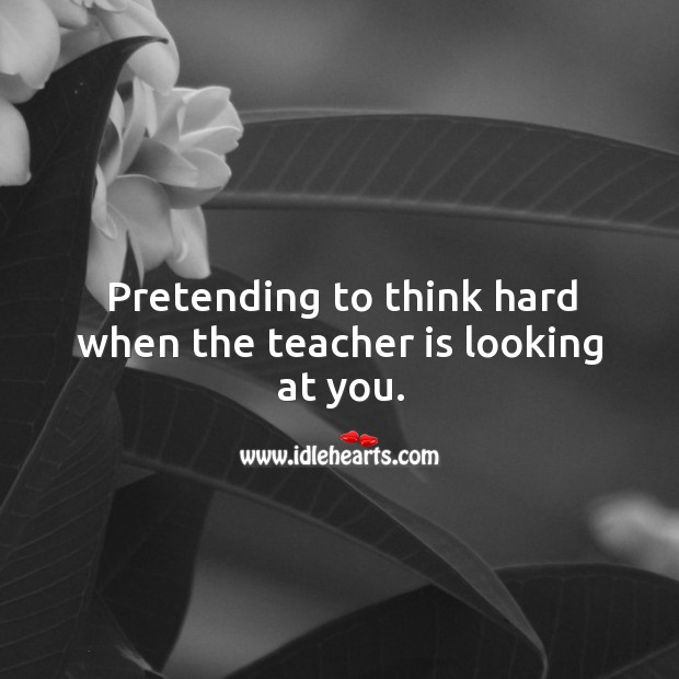 Pretending to think hard when the teacher is looking at you. Teacher Quotes Image