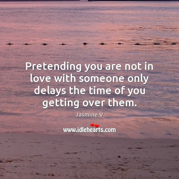 Pretending you are not in love with someone only delays the time of you getting over them. Jasmine V Picture Quote