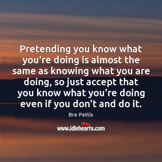 Pretending you know what you’re doing is almost the same as knowing Accept Quotes Image