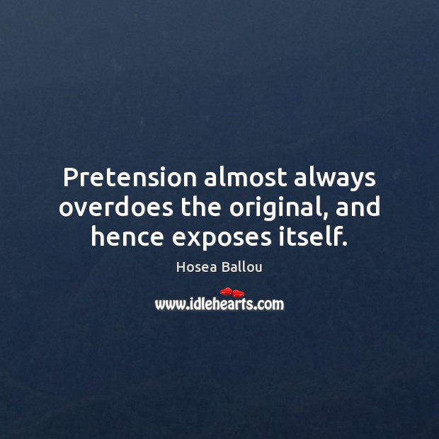 Pretension almost always overdoes the original, and hence exposes itself. Hosea Ballou Picture Quote