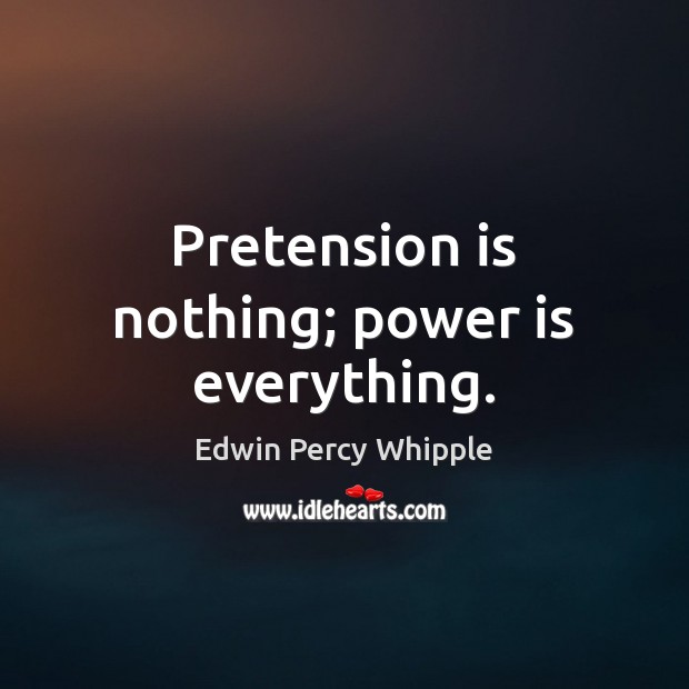 Pretension is nothing; power is everything. Image