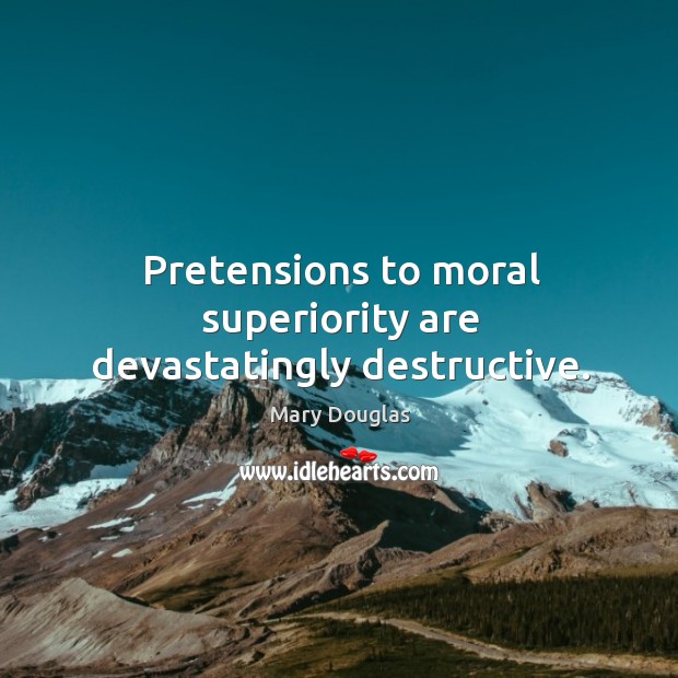 Pretensions to moral superiority are devastatingly destructive. Mary Douglas Picture Quote